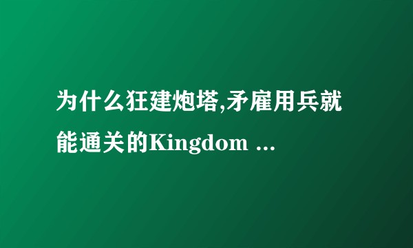为什么狂建炮塔,矛雇用兵就能通关的Kingdom Rush广受追捧?