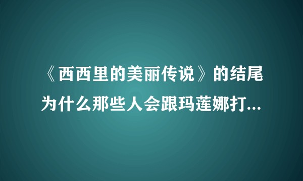 《西西里的美丽传说》的结尾为什么那些人会跟玛莲娜打招呼还那么热情？