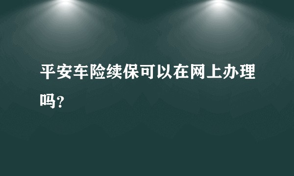 平安车险续保可以在网上办理吗？