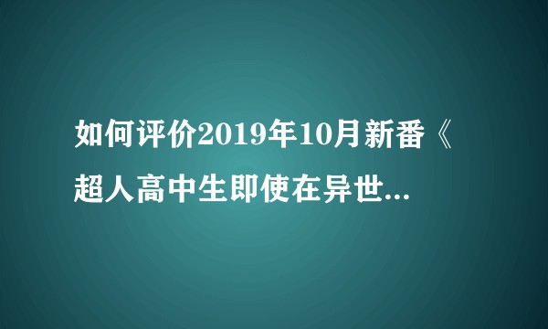 如何评价2019年10月新番《超人高中生即使在异世界也能从容生存》？