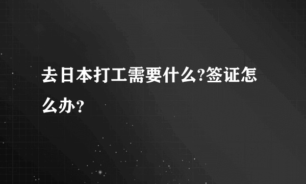 去日本打工需要什么?签证怎么办？