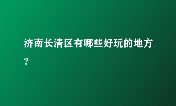 济南长清区有哪些好玩的地方？