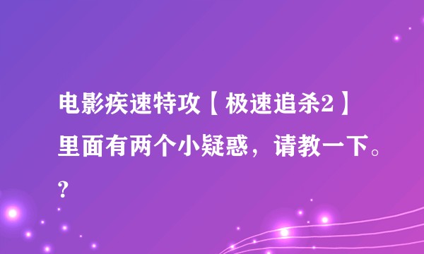 电影疾速特攻【极速追杀2】里面有两个小疑惑，请教一下。？