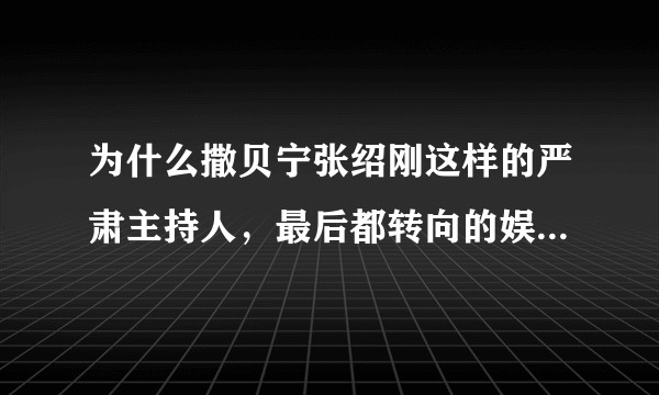 为什么撒贝宁张绍刚这样的严肃主持人，最后都转向的娱乐节目？