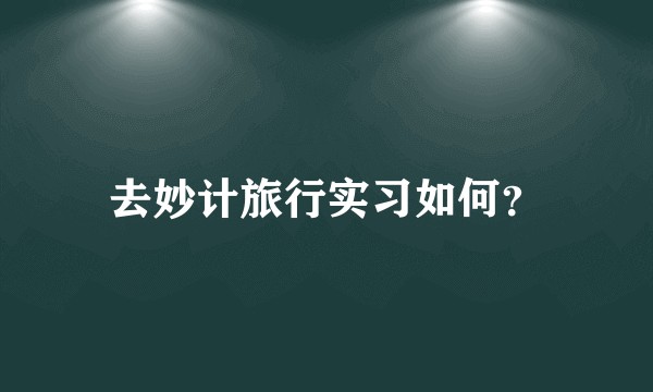 去妙计旅行实习如何？