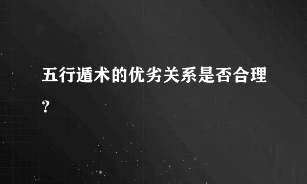 五行遁术的优劣关系是否合理？