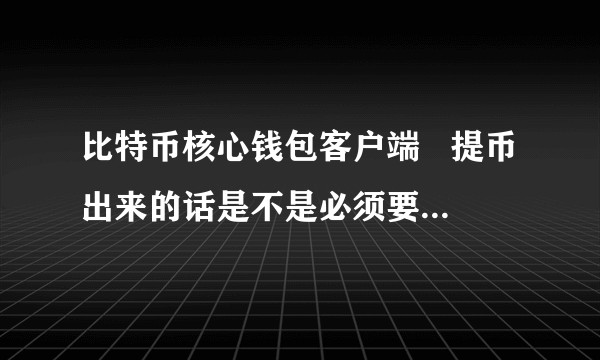比特币核心钱包客户端   提币出来的话是不是必须要同步完成？