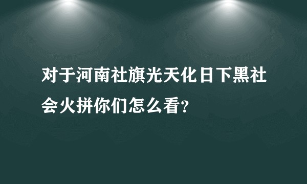 对于河南社旗光天化日下黑社会火拼你们怎么看？