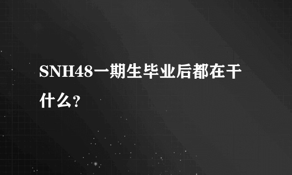 SNH48一期生毕业后都在干什么?
