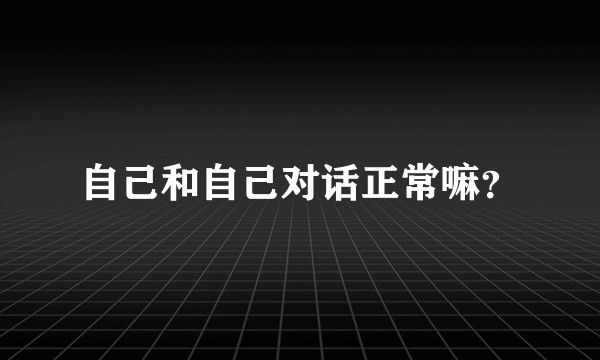 自己和自己对话正常嘛？
