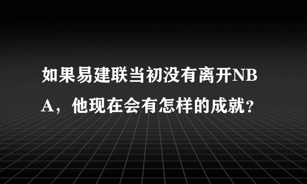如果易建联当初没有离开NBA，他现在会有怎样的成就？