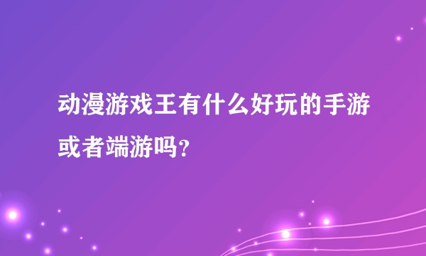 动漫游戏王有什么好玩的手游或者端游吗?