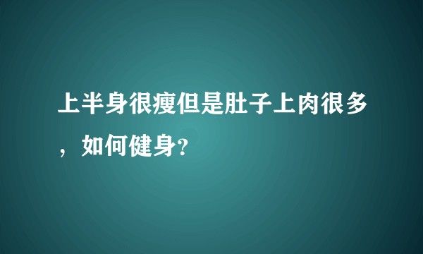上半身很瘦但是肚子上肉很多，如何健身？