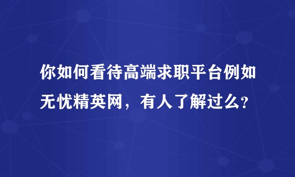 你如何看待高端求职平台例如无忧精英网，有人了解过么？