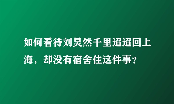 如何看待刘炅然千里迢迢回上海，却没有宿舍住这件事？
