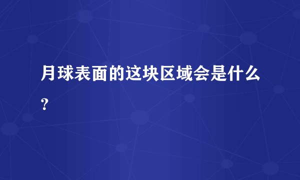 月球表面的这块区域会是什么？