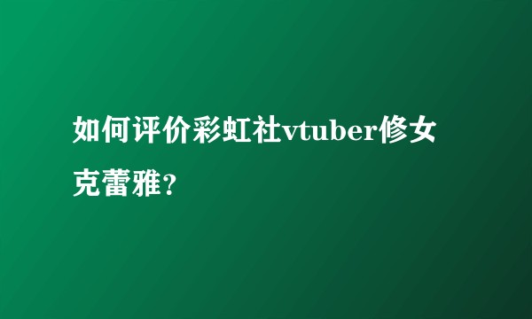 如何评价彩虹社vtuber修女克蕾雅？