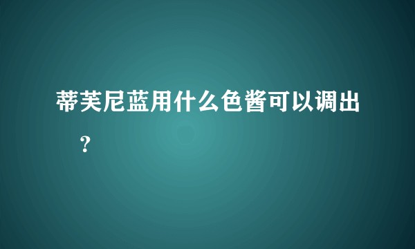 蒂芙尼蓝用什么色酱可以调出來？