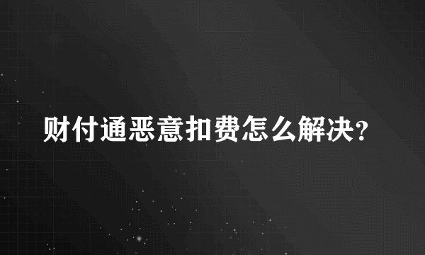 财付通恶意扣费怎么解决?