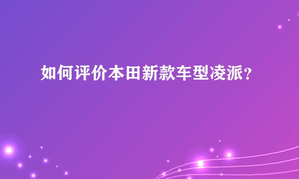 如何评价本田新款车型凌派？