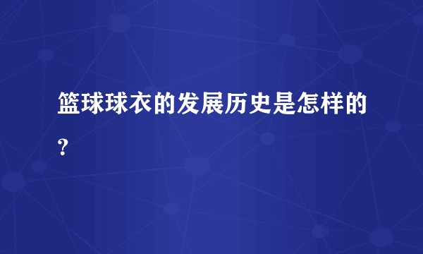 篮球球衣的发展历史是怎样的?