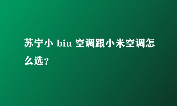 苏宁小 biu 空调跟小米空调怎么选？