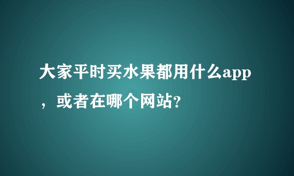 大家平时买水果都用什么app，或者在哪个网站？