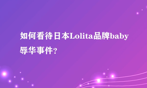 如何看待日本Lolita品牌baby辱华事件？