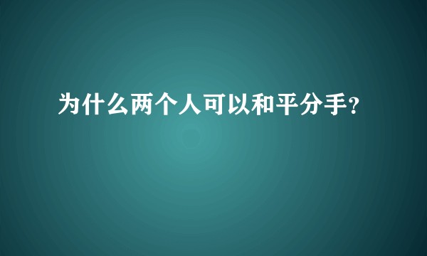 为什么两个人可以和平分手？
