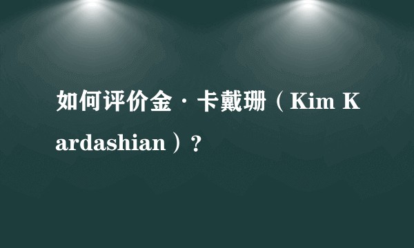 如何评价金·卡戴珊（Kim Kardashian）？