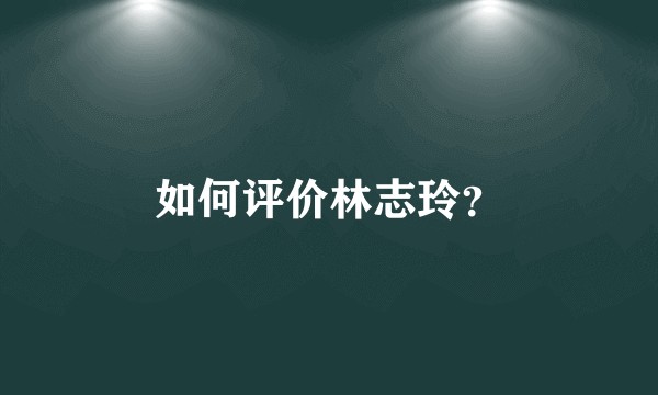 如何评价林志玲?