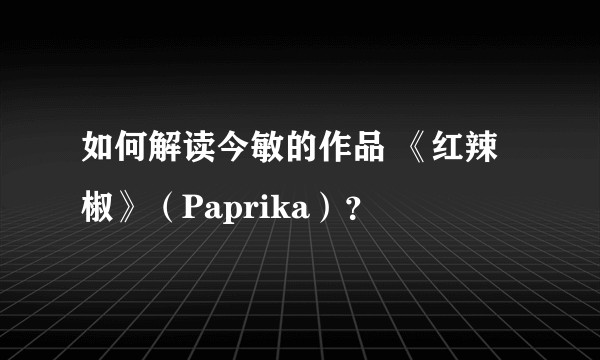 如何解读今敏的作品 《红辣椒》(Paprika)?