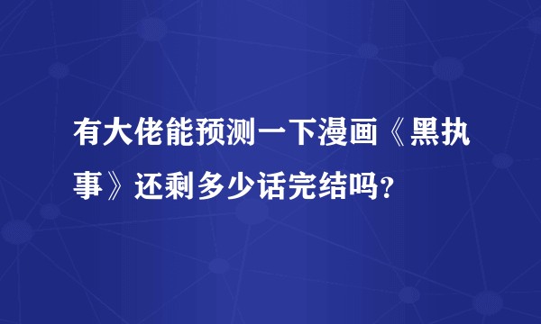 有大佬能预测一下漫画《黑执事》还剩多少话完结吗?