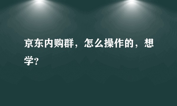 京东内购群,怎么操作的,想学?