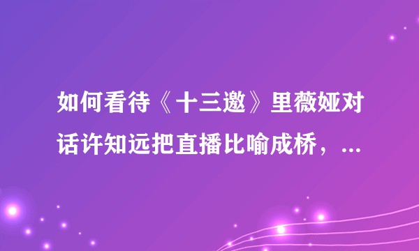 如何看待《十三邀》里薇娅对话许知远把直播比喻成桥，不敢断掉一次？