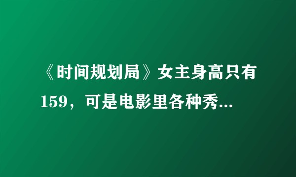《时间规划局》女主身高只有159，可是电影里各种秀美腿，怎么做到的？是腿长占身高比例很大？