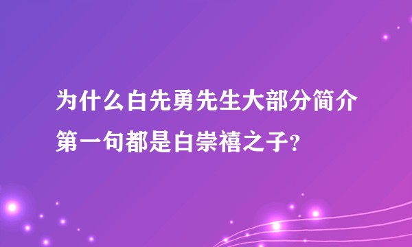 为什么白先勇先生大部分简介第一句都是白崇禧之子？