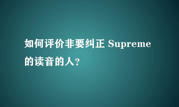 如何评价非要纠正 Supreme 的读音的人?