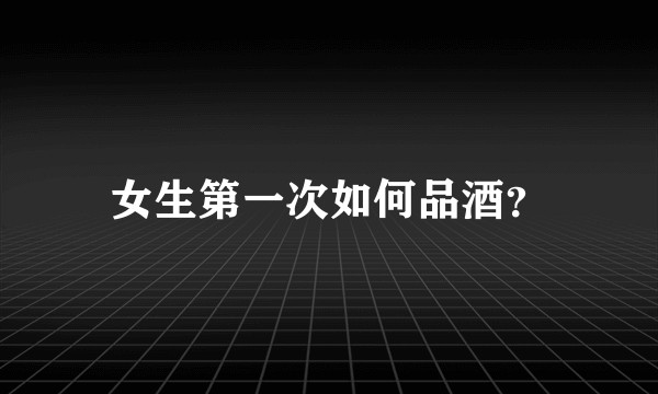 女生第一次如何品酒？