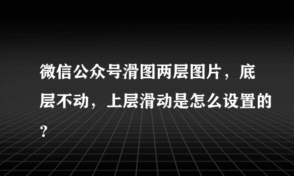 微信公众号滑图两层图片，底层不动，上层滑动是怎么设置的？