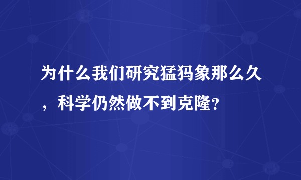 为什么我们研究猛犸象那么久，科学仍然做不到克隆？