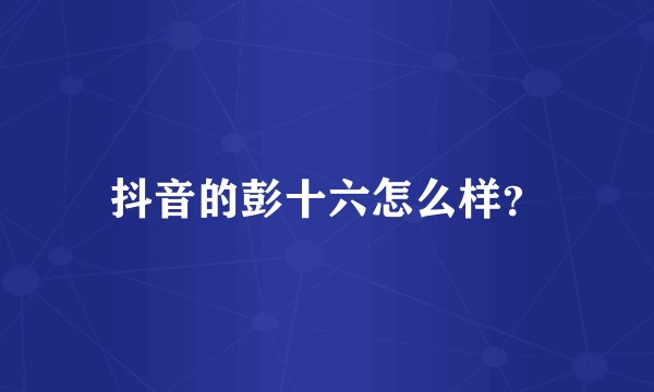 抖音的彭十六怎么样?