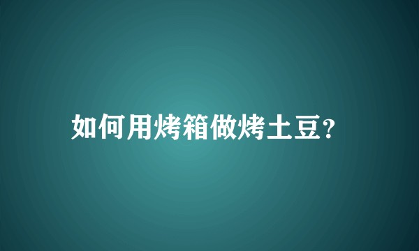 如何用烤箱做烤土豆?