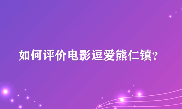 如何评价电影逗爱熊仁镇?