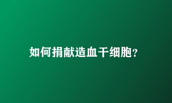 如何捐献造血干细胞？