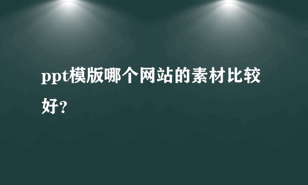 ppt模版哪个网站的素材比较好?