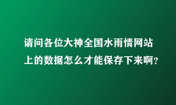 请问各位大神全国水雨情网站上的数据怎么才能保存下来啊？