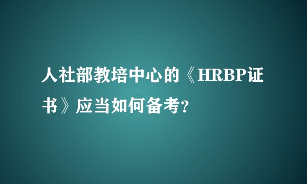 人社部教培中心的《HRBP证书》应当如何备考？