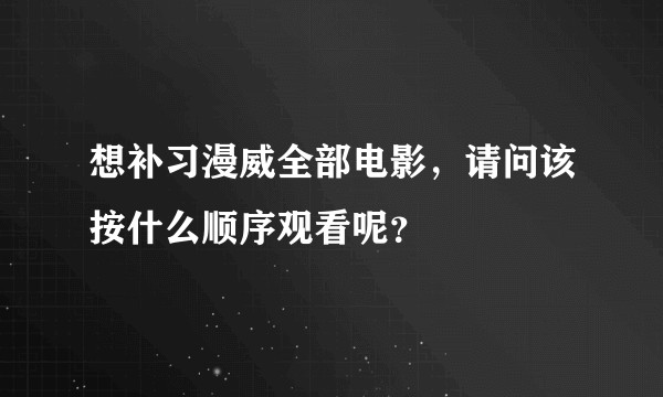 想补习漫威全部电影，请问该按什么顺序观看呢？