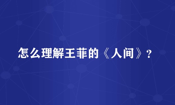 怎么理解王菲的《人间》？